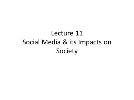 Lecture 11 Social Media & its Impacts on Society.