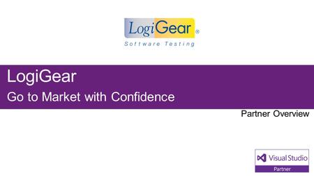 LogiGear Go to Market with Confidence. Visual Studio Industry Partner LogiGear Corporation NEXT STEPS Contact us at: LogiGear provides.