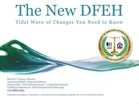 The New DFEH Tidal Wave of Changes You Need to Know Phyllis W. Cheng | Director Annmarie Billotti | Chief of Mediation Nelson Chan | Chief of Enforcement.