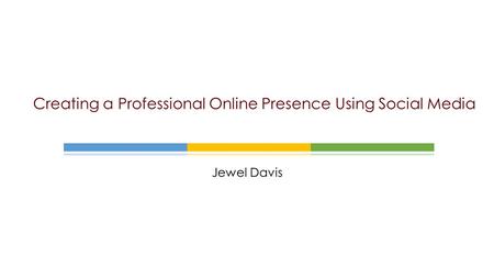 Jewel Davis Creating a Professional Online Presence Using Social Media.