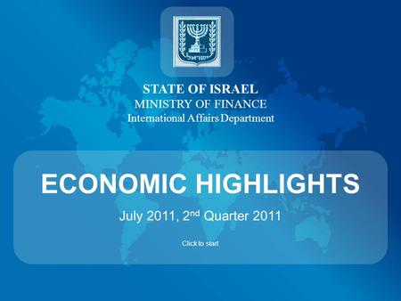 STATE OF ISRAEL MINISTRY OF FINANCE International Affairs Department ECONOMIC HIGHLIGHTS July 2011, 2 nd Quarter 2011 Click to start.