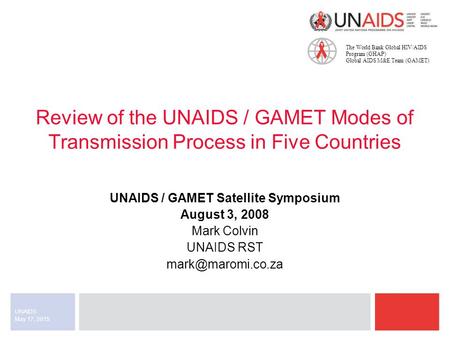 The World Bank Global HIV/AIDS Program (GHAP) Global AIDS M&E Team (GAMET) May 17, 2015 UNAIDS Review of the UNAIDS / GAMET Modes of Transmission Process.