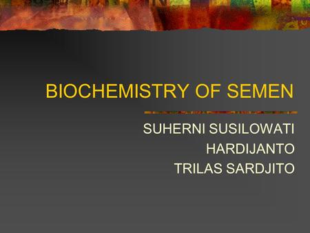 BIOCHEMISTRY OF SEMEN SUHERNI SUSILOWATI HARDIJANTO TRILAS SARDJITO.