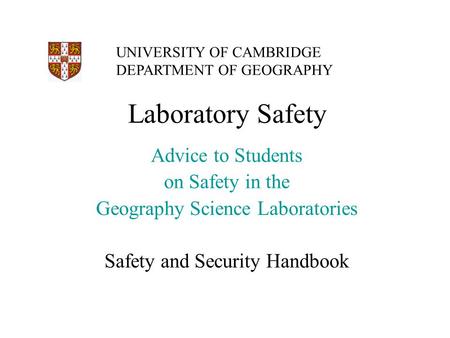 Laboratory Safety Advice to Students on Safety in the Geography Science Laboratories Safety and Security Handbook UNIVERSITY OF CAMBRIDGE DEPARTMENT OF.