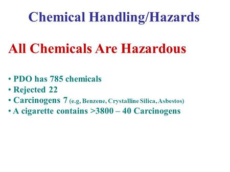 Chemical Handling/Hazards All Chemicals Are Hazardous PDO has 785 chemicals Rejected 22 Carcinogens 7 (e.g, Benzene, Crystalline Silica, Asbestos) A cigarette.