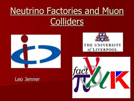 Neutrino Factories and Muon Colliders Leo Jenner.