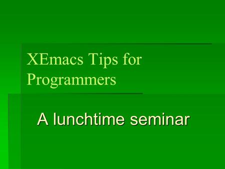 XEmacs Tips for Programmers A lunchtime seminar. XEmacs Background  XEmacs not Emacs on Linux hosts  XEmacs is a specialized LISP interpreter  Built-in.