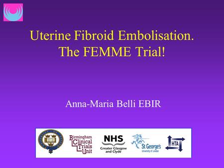 Uterine Fibroid Embolisation. The FEMME Trial! Anna-Maria Belli EBIR.