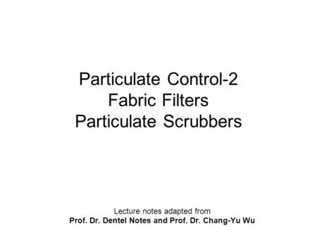 Particulate Control-2 Fabric Filters Particulate Scrubbers Lecture notes adapted from Prof. Dr. Dentel Notes and Prof. Dr. Chang-Yu Wu.