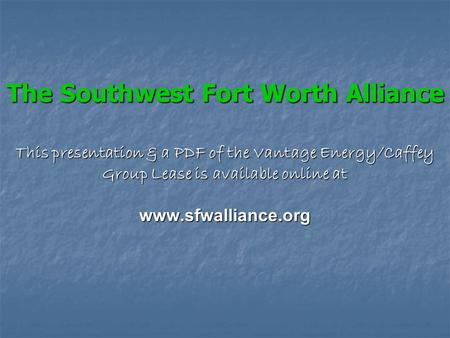 The Southwest Fort Worth Alliance This presentation & a PDF of the Vantage Energy/Caffey Group Lease is available online at www.sfwalliance.org.