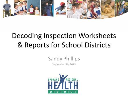 Decoding Inspection Worksheets & Reports for School Districts Sandy Phillips September 26, 2013.