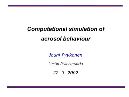 Computational simulation of aerosol behaviour Jouni Pyykönen Lectio Praecursoria 22. 3. 2002.