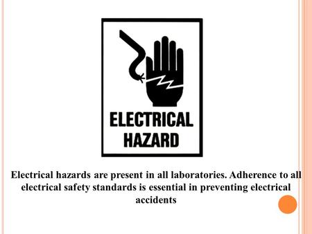 Electrical hazards are present in all laboratories. Adherence to all electrical safety standards is essential in preventing electrical accidents.
