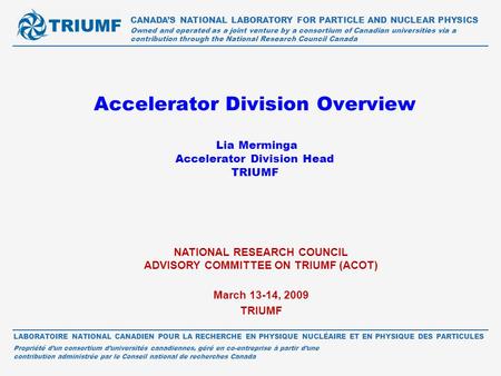 Accelerator Division Overview Lia Merminga Accelerator Division Head TRIUMF CANADA’S NATIONAL LABORATORY FOR PARTICLE AND NUCLEAR PHYSICS Owned and operated.
