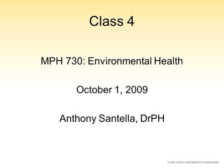 Class 4 MPH 730: Environmental Health October 1, 2009 Anthony Santella, DrPH.