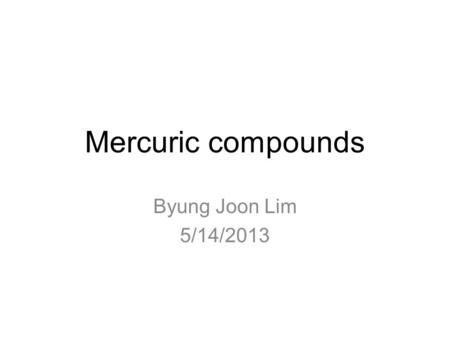 Mercuric compounds Byung Joon Lim 5/14/2013. Dr. Karen Wetterhahn (1948-1997) A professor of chemistry at Dartmuth college Studied the toxicity of heavy.
