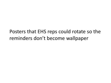 Posters that EHS reps could rotate so the reminders don’t become wallpaper.