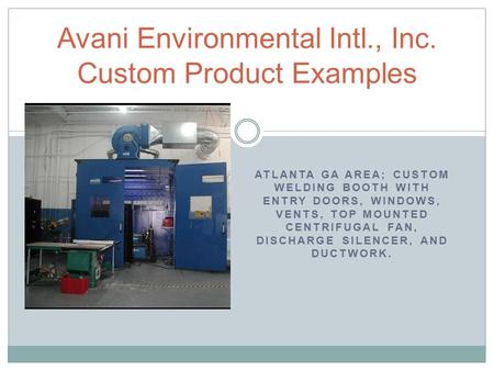 ATLANTA GA AREA; CUSTOM WELDING BOOTH WITH ENTRY DOORS, WINDOWS, VENTS, TOP MOUNTED CENTRIFUGAL FAN, DISCHARGE SILENCER, AND DUCTWORK. Avani Environmental.