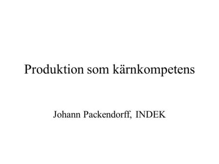 Produktion som kärnkompetens Johann Packendorff, INDEK.