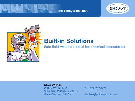 The Safety Specialist. www.scat-europe.com Built-in Solutions Safe fluid waste disposal for chemical laboratories Dave Withee Withee Works LLCTel: 920.737.8477.