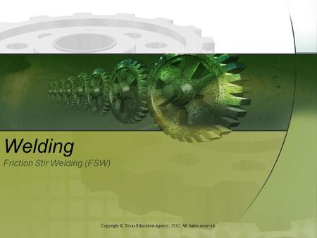 Welding Friction Stir Welding (FSW) Copyright © Texas Education Agency, 2012. All rights reserved.