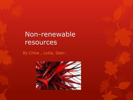 Non-renewable resources By Chloe, Lydia, Séan.. Oil  We depend on oil coal and gas but one day they will not be there for our disposal and use. Oil is.