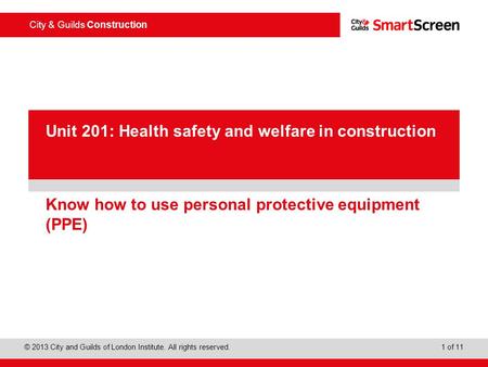 City & Guilds Construction © 2013 City and Guilds of London Institute. All rights reserved. 1 of 11 PowerPoint presentation Know how to use personal protective.