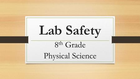 Lab Safety 8 th Grade Physical Science. How can I live through lab experiments without injury or damage to equipment?
