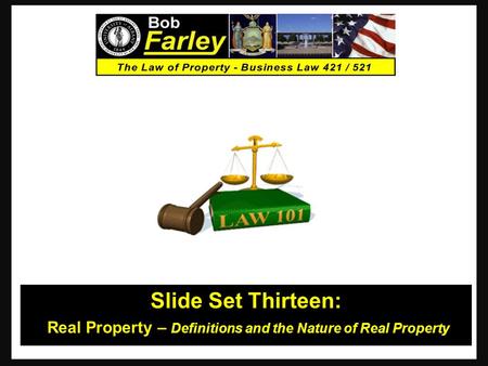 Slide Set Thirteen: Real Property – Definitions and the Nature of Real Property 1.