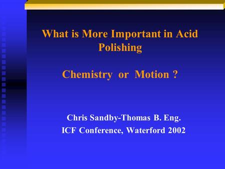What is More Important in Acid Polishing Chemistry or Motion ? Chris Sandby-Thomas B. Eng. ICF Conference, Waterford 2002.