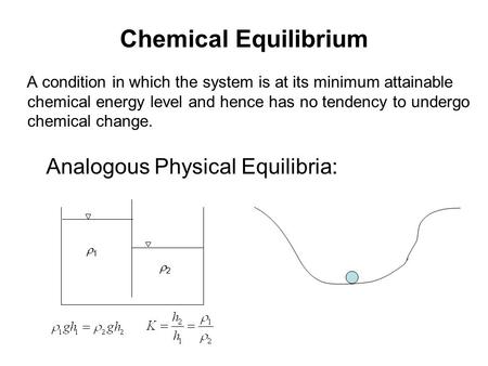 Chemical Equilibrium A condition in which the system is at its minimum attainable chemical energy level and hence has no tendency to undergo chemical change.