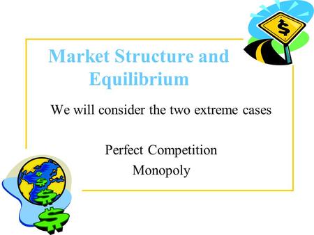 Market Structure and Equilibrium We will consider the two extreme cases Perfect Competition Monopoly.