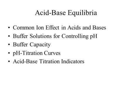 Acid-Base Equilibria Common Ion Effect in Acids and Bases Buffer Solutions for Controlling pH Buffer Capacity pH-Titration Curves Acid-Base Titration Indicators.