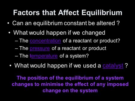 Factors that Affect Equilibrium Can an equilibrium constant be altered ? What would happen if we changed –The concentration of a reactant or product?concentration.