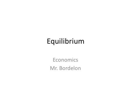 Equilibrium Economics Mr. Bordelon.