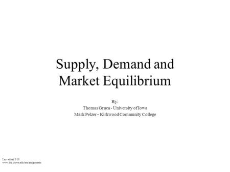 Last edited 3/00 www.biz.uiowa.edu/iem/assignments Supply, Demand and Market Equilibrium By: Thomas Gruca - University of Iowa Mark Pelzer - Kirkwood Community.