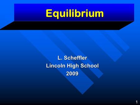 Equilibrium L. Scheffler Lincoln High School 2009 1.