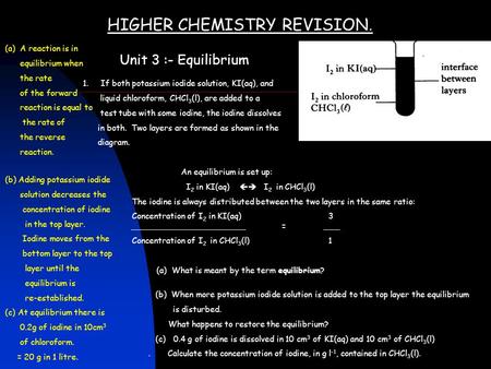 HIGHER CHEMISTRY REVISION. Unit 3 :- Equilibrium 1. If both potassium iodide solution, KI(aq), and liquid chloroform, CHCl 3 (l), are added to a test tube.