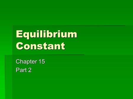 Equilibrium Constant Chapter 15 Part 2. Review question (conceptual) 2A  B  Which of the following must be true of this equilibrium?  (a) K > 1 (b)