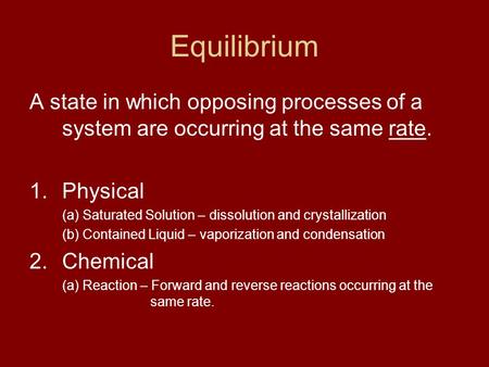 Equilibrium A state in which opposing processes of a system are occurring at the same rate. 1.Physical (a) Saturated Solution – dissolution and crystallization.
