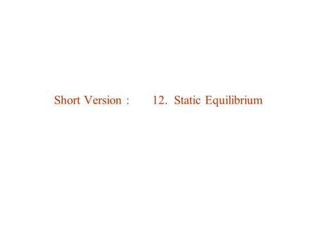 Short Version : 12. Static Equilibrium. 12.1. Conditions for Equilibrium (Mechanical) equilibrium = zero net external force & torque. Static equilibrium.