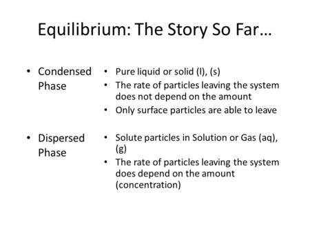 Equilibrium: The Story So Far… Condensed Phase Dispersed Phase Pure liquid or solid (l), (s) The rate of particles leaving the system does not depend.
