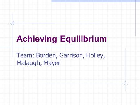 Achieving Equilibrium Team: Borden, Garrison, Holley, Malaugh, Mayer.