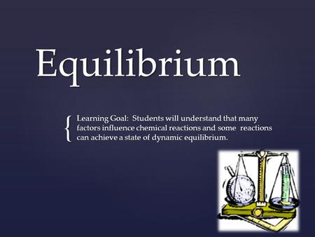 { Equilibrium Learning Goal: Students will understand that many factors influence chemical reactions and some reactions can achieve a state of dynamic.