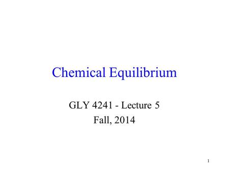 1 Chemical Equilibrium GLY 4241 - Lecture 5 Fall, 2014.
