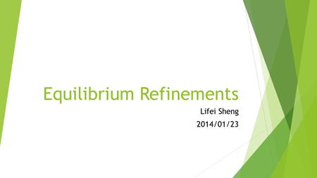 Equilibrium Refinements Lifei Sheng 2014/01/23. Outline  Motivation of equilibrium refinements  Introduce different ways to refine Nash equilibrium.