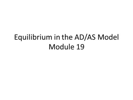 Equilibrium in the AD/AS Model Module 19. Learning Objectives The difference between short-run and long- run macroeconomic equilibrium. The causes and.