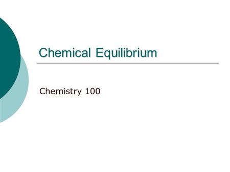 Chemical Equilibrium Chemistry 100. The concept  A condition of balance between opposing physical forces  A state in which the influences or processes.