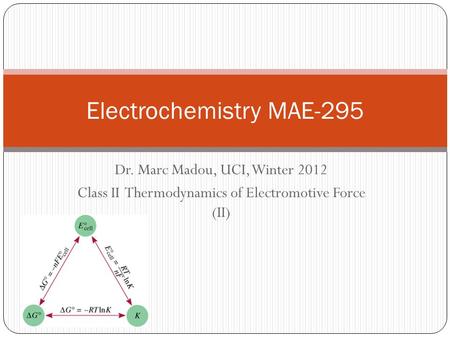 Dr. Marc Madou, UCI, Winter 2012 Class II Thermodynamics of Electromotive Force (II) Electrochemistry MAE-295.
