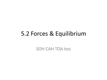 5.2 Forces & Equilibrium SOH CAH TOA too. Normal forces If an object is NOT accelerating (at rest or a constant velocity) the net force must be zero.